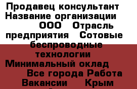 Продавец-консультант › Название организации ­ Qprom, ООО › Отрасль предприятия ­ Сотовые, беспроводные технологии › Минимальный оклад ­ 25 000 - Все города Работа » Вакансии   . Крым,Алушта